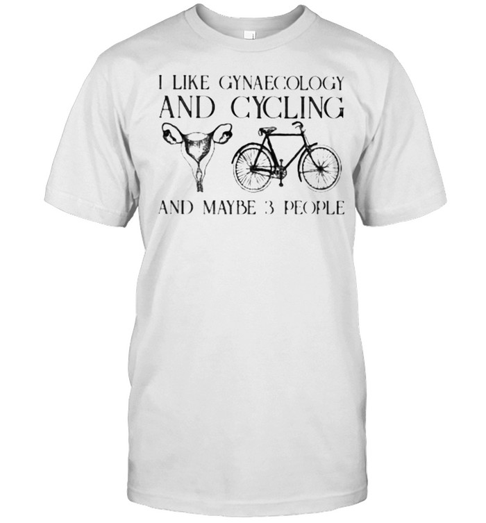 I Like Gynaecology And Cycling And Maybe 3 People T-Shirt