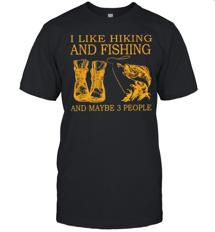 I Like Hiking And Fishing And Maybe 3 People T-Shirt I Like Hiking And Fishing And Maybe 3 People T-Shirt