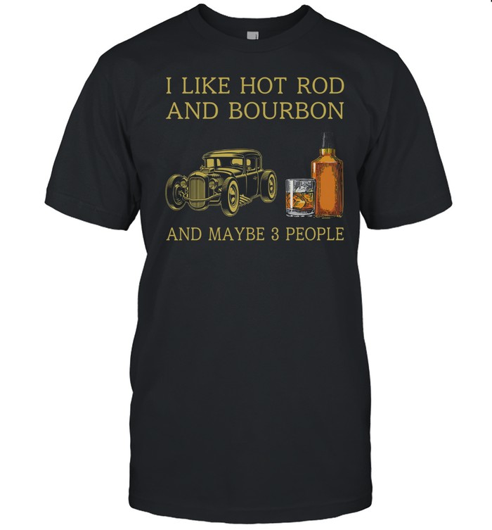 I Like Hot Rod And Bourbon And Maybe 3 People T-Shirt I Like Hot Rod And Bourbon And Maybe 3 People T-Shirt