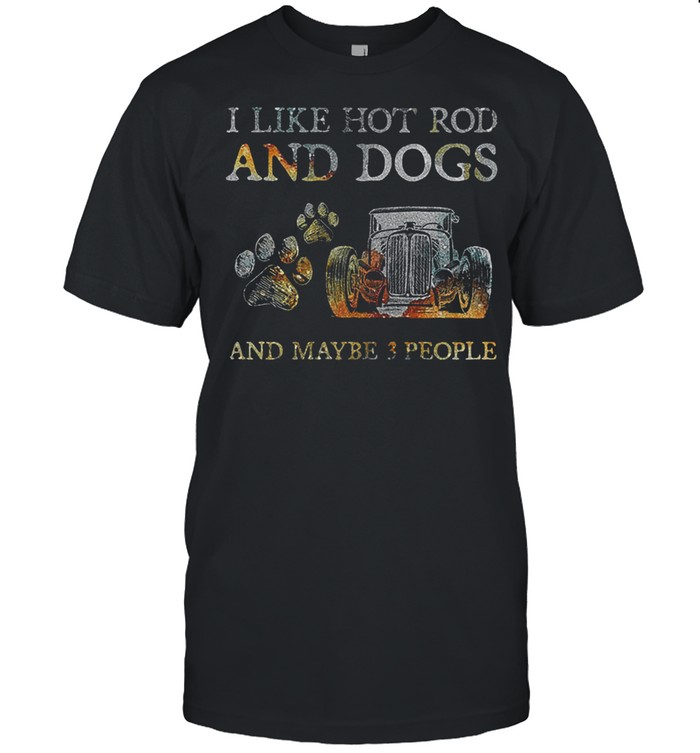 I Like Hot Rod And Dogs And Maybe 3 People T-Shirt I Like Hot Rod And Dogs And Maybe 3 People T-Shirt