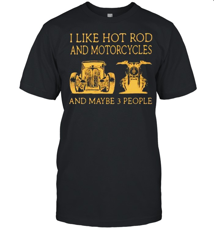 I Like Hot Rod And Motorcycles And Maybe 3 People T-Shirt