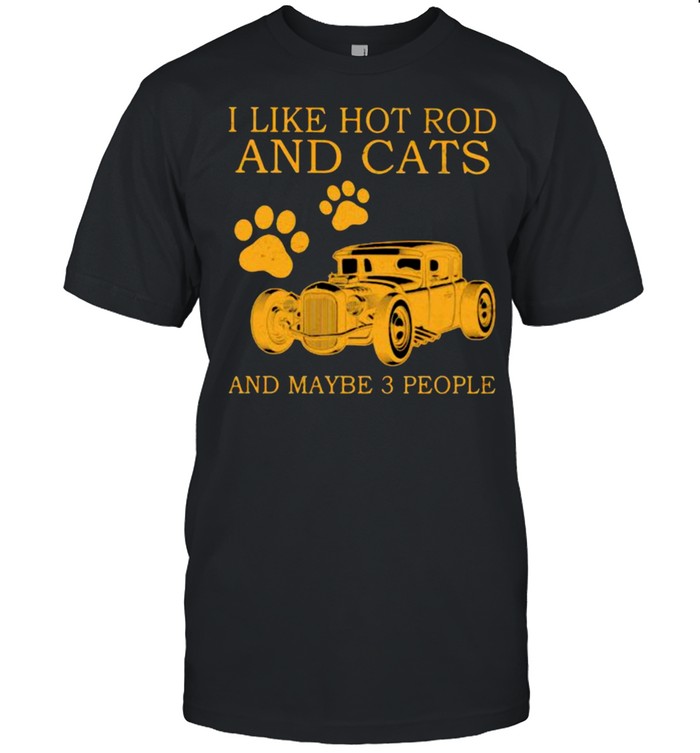 I Like Hot Rods And Cats And Maybe 3 People T-Shirt I Like Hot Rods And Cats And Maybe 3 People T-Shirt