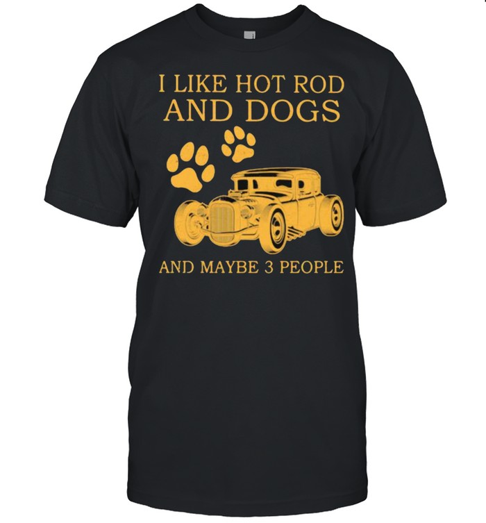 I Like Hot Rods And Dogs And Maybe 3 People T-Shirt
