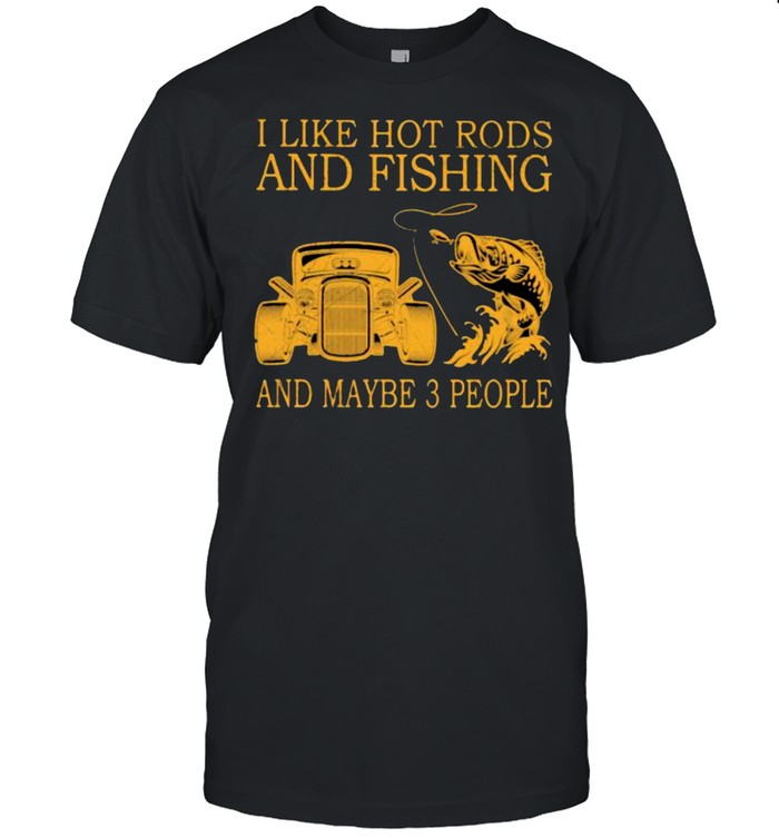 I Like Hot Rods And Fishing And Maybe 3 People T-Shirt