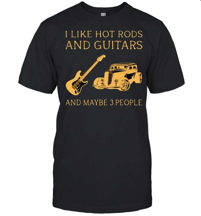 I Like Hot Rods And Guitars And Maybe 3 People T-Shirt