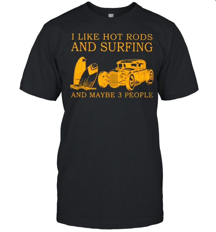 I Like Hot Rods And Surfing And Maybe 3 People T-Shirt I Like Hot Rods And Surfing And Maybe 3 People T-Shirt