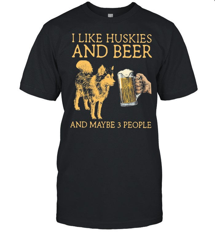 I Like Huskies And Beer And Maybe 3 People T-Shirt I Like Huskies And Beer And Maybe 3 People T-Shirt
