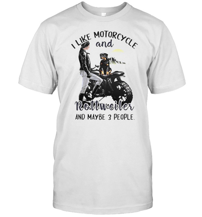 I Like Motorcycle And Rottweiler And Maybe 3 People T-Shirt I Like Motorcycle And Rottweiler And Maybe 3 People T-Shirt
