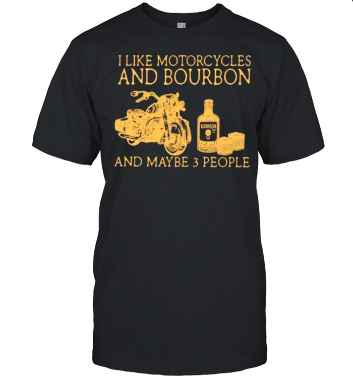 I Like Motorcycles And Bourbon And Maybe 3 People T-Shirt
