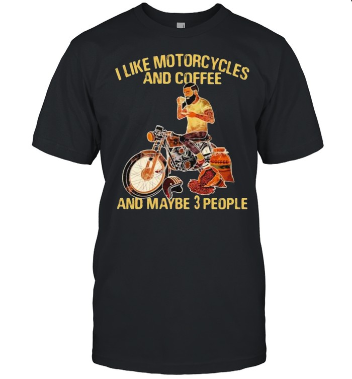 I Like Motorcycles And Coffee And Maybe 3 People T-Shirt I Like Motorcycles And Coffee And Maybe 3 People T-Shirt