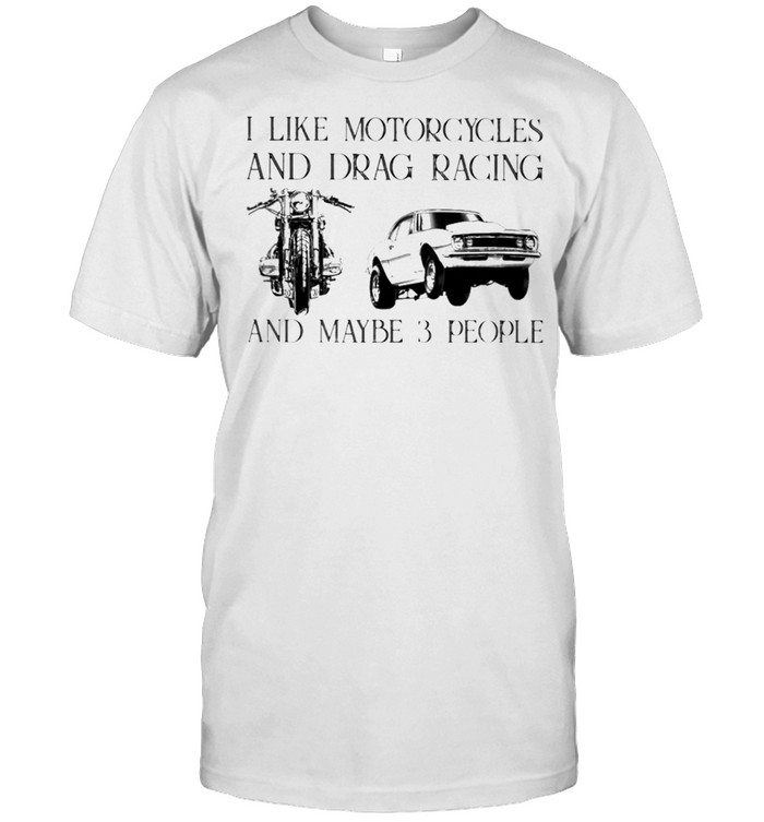 I Like Motorcycles And Drag Racing And Maybe 3 People T-Shirt