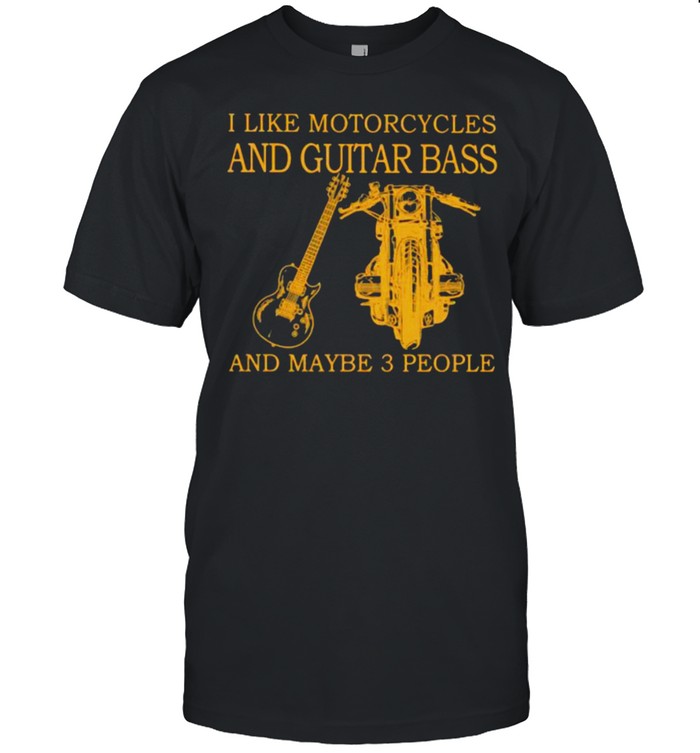I Like Motorcycles And Guitar Bass And Maybe 3 People T-Shirt