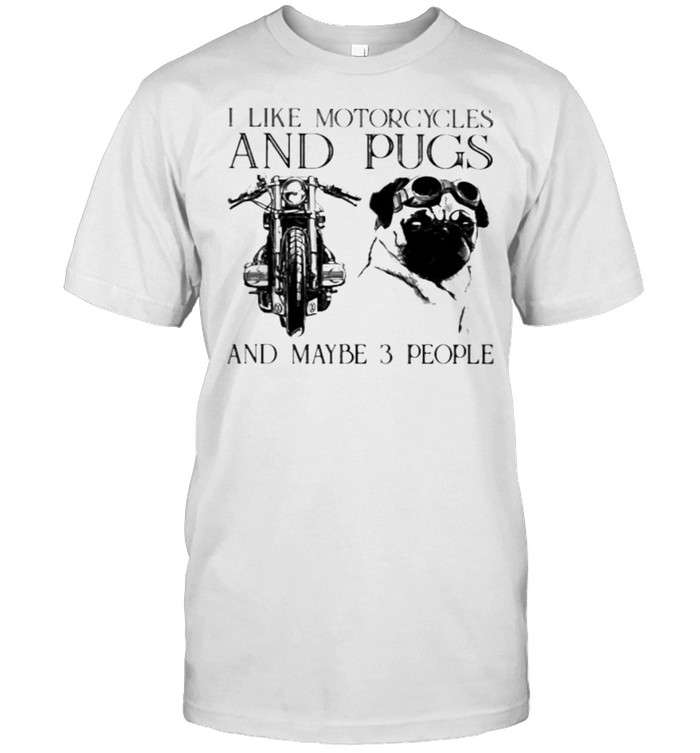 I Like Motorcycles And Pugs And Maybe 3 People T-Shirt