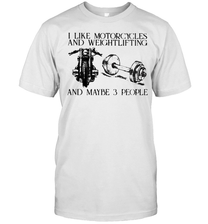 I Like Motorcycles And Weightlifting And Maybe 3 People T-Shirt