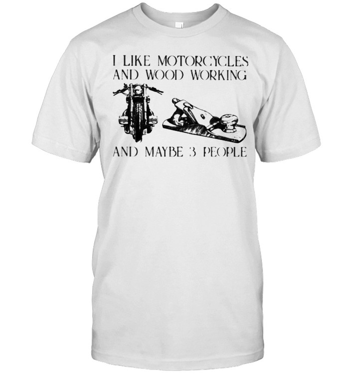 I Like Motorcycles And Wood Working And Maybe 3 People T-Shirt