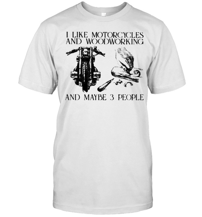 I Like Motorcycles And Woodworking And Maybe 3 People T-Shirt