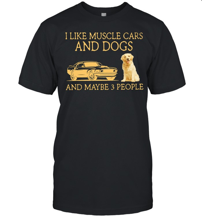 I Like Muscle Cars And Dogs And Maybe 3 People T-Shirt