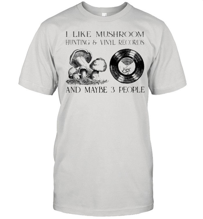 I Like Mushroom Hunting And Vinyl Records And Maybe 3 People T-Shirt