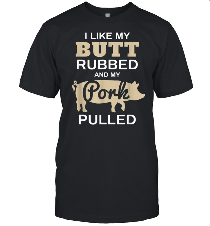 I Like My Butt Rubbed And My Pork Pulled Pig Bbq T-Shirt