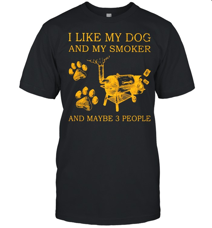 I Like My Dog And My Smoker And Maybe 3 People T-Shirt