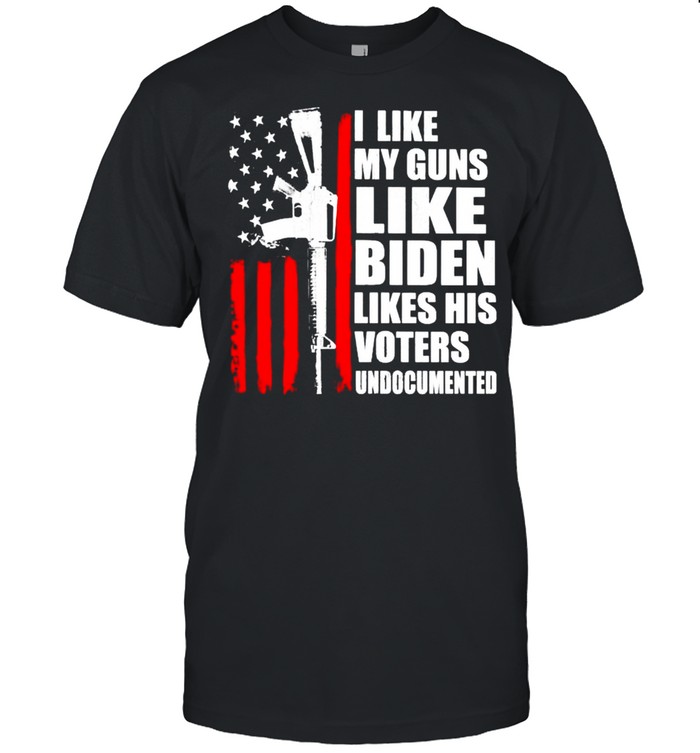 I Like My Guns Like Biden Like His Voters Undocumented T-Shirt