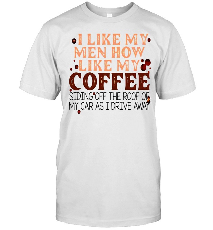 I Like My Men How Like My Coffee T-Shirt I Like My Men How Like My Coffee T-Shirt