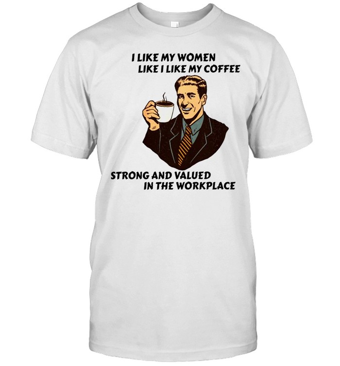 I Like My Women Like I Like My Coffee Strong And Valued T-Shirt