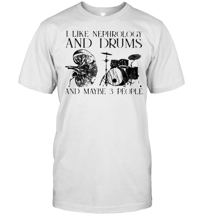 I Like Nephrology And Drums And Maybe 3 People T-Shirt