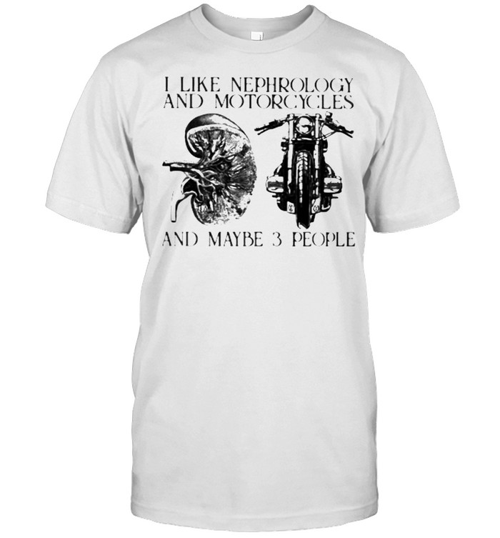 I Like Nephrology And Motorcycles And Maybe 3 People T-Shirt I Like Nephrology And Motorcycles And Maybe 3 People T-Shirt