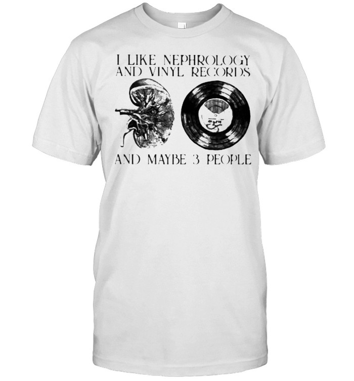 I Like Nephrology And Vinyl Record And Maybe 3 People T-Shirt