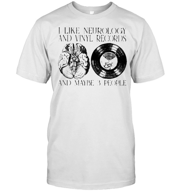 I Like Neurology And Vinyl Records And Maybe 3 People T-Shirt I Like Neurology And Vinyl Records And Maybe 3 People T-Shirt