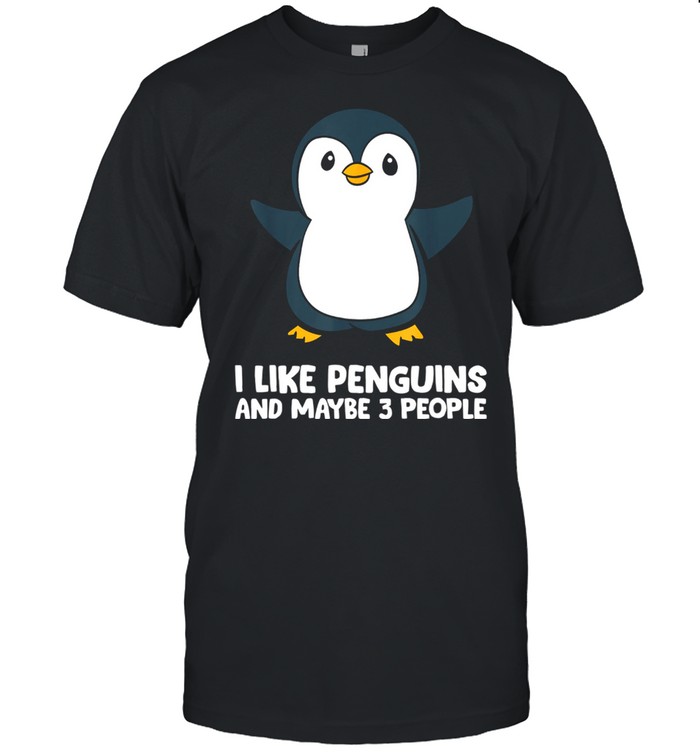 I Like Penguins And Maybe Like 3 People T-Shirt I Like Penguins And Maybe Like 3 People T-Shirt