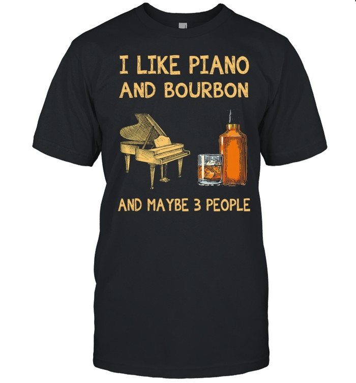 I Like Piano And Bourbon Maybe 3 People T-Shirt