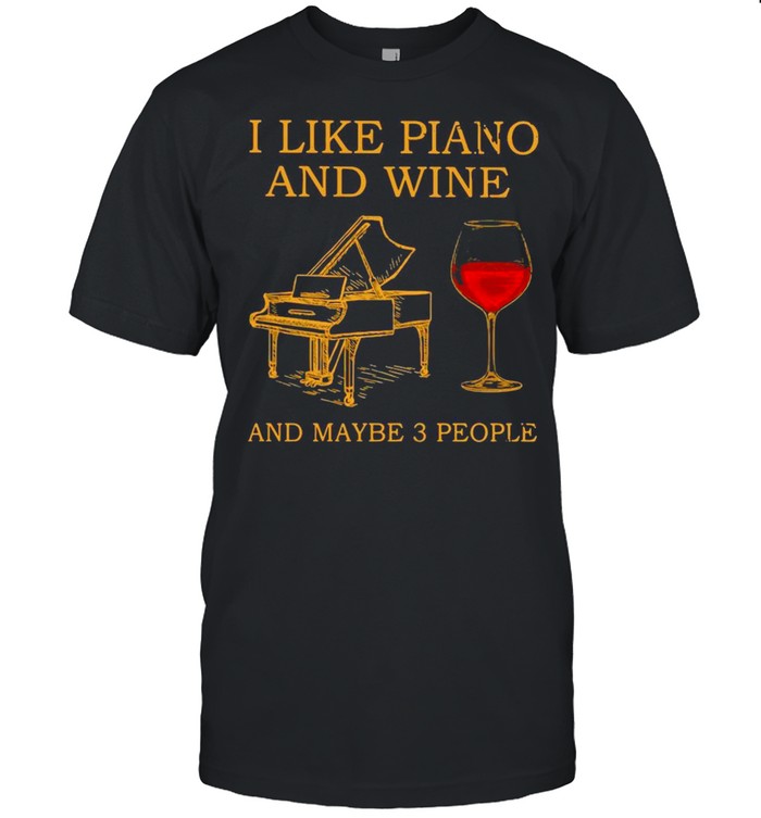 I Like Piano And Wine And Maybe 3 People T-Shirt