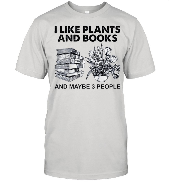 I Like Plants And Books And Maybe 3 People T-Shirt I Like Plants And Books And Maybe 3 People T-Shirt