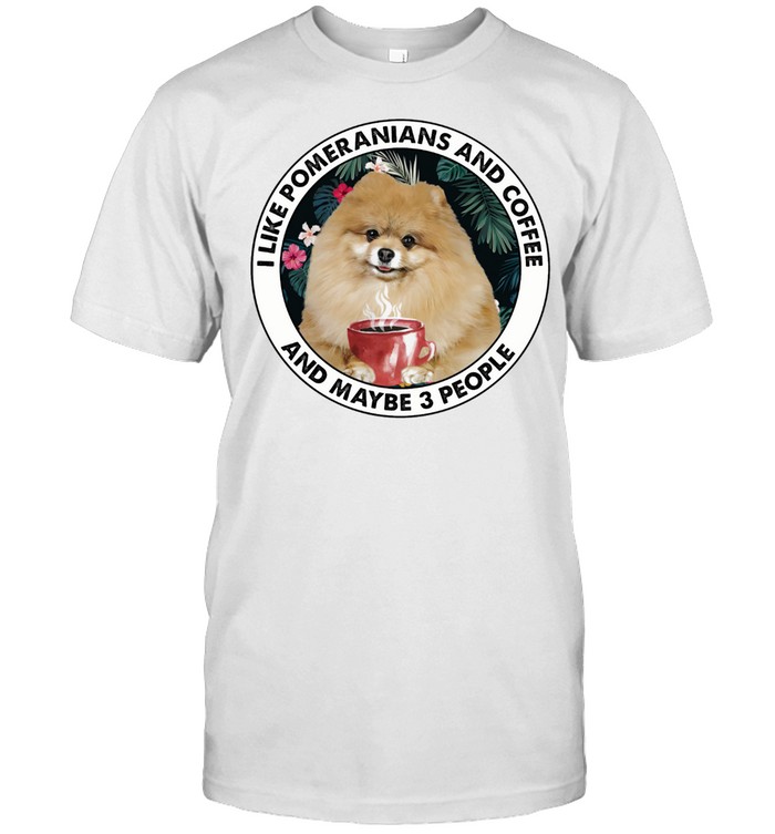I Like Pomeranians And Coffee And Maybe 3 People T-Shirt