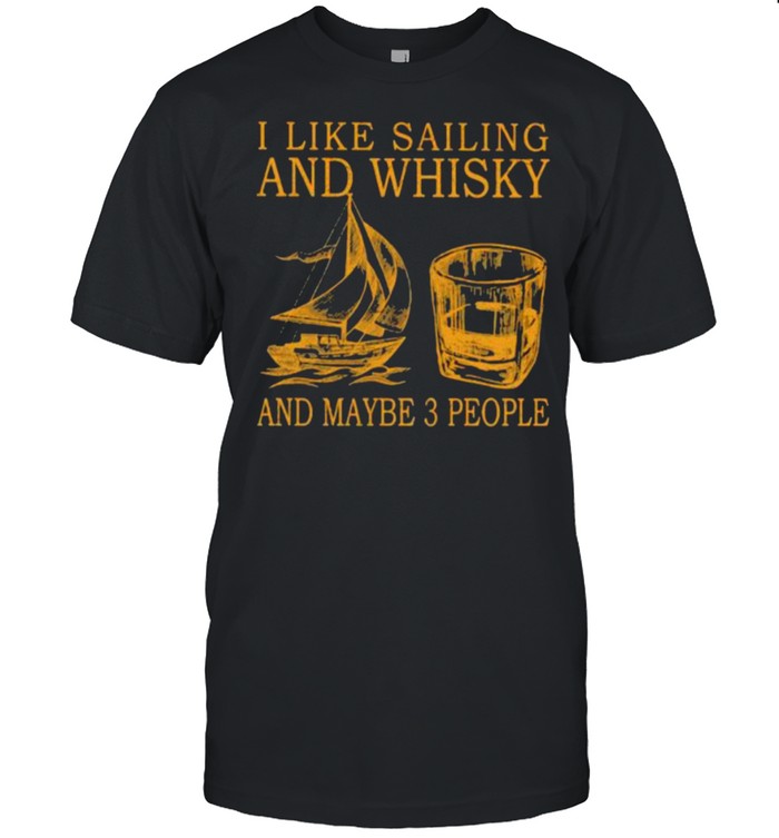 I Like Sailing And Whiskey And Mabe 3 People T-Shirt I Like Sailing And Whiskey And Mabe 3 People T-Shirt