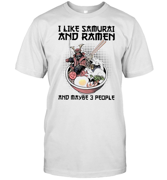 I Like Samurai And Ramen And Maybe 3 People T-Shirt I Like Samurai And Ramen And Maybe 3 People T-Shirt