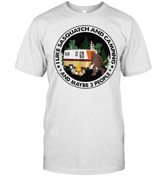 I Like Sasquatch And Camping And Maybe 3 People T-Shirt I Like Sasquatch And Camping And Maybe 3 People T-Shirt