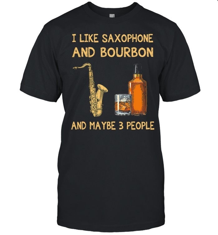 I Like Saxophone And Bourbon Maybe 3 People T-Shirt I Like Saxophone And Bourbon Maybe 3 People T-Shirt