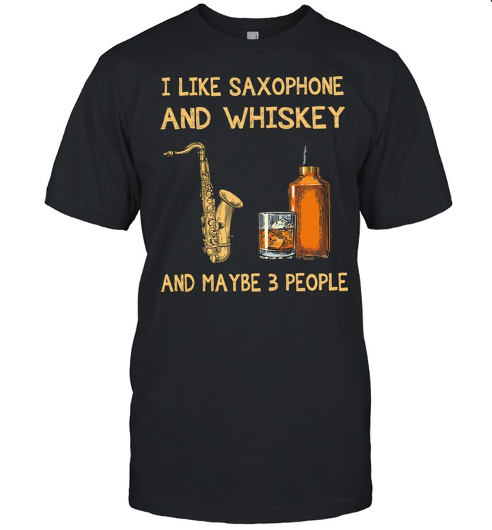 I Like Saxophone And Whiskey Maybe 3 People T-Shirt