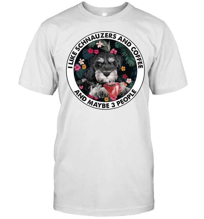 I Like Schnauzers And Coffee And Maybe 3 People T-Shirt