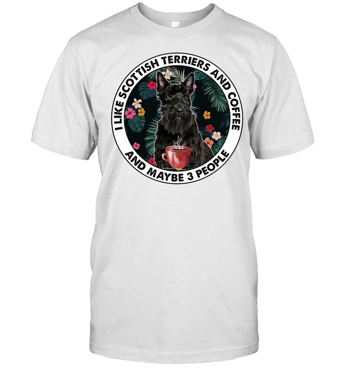 I Like Scottish Terriers And Coffee And Maybe 3 People T-Shirt