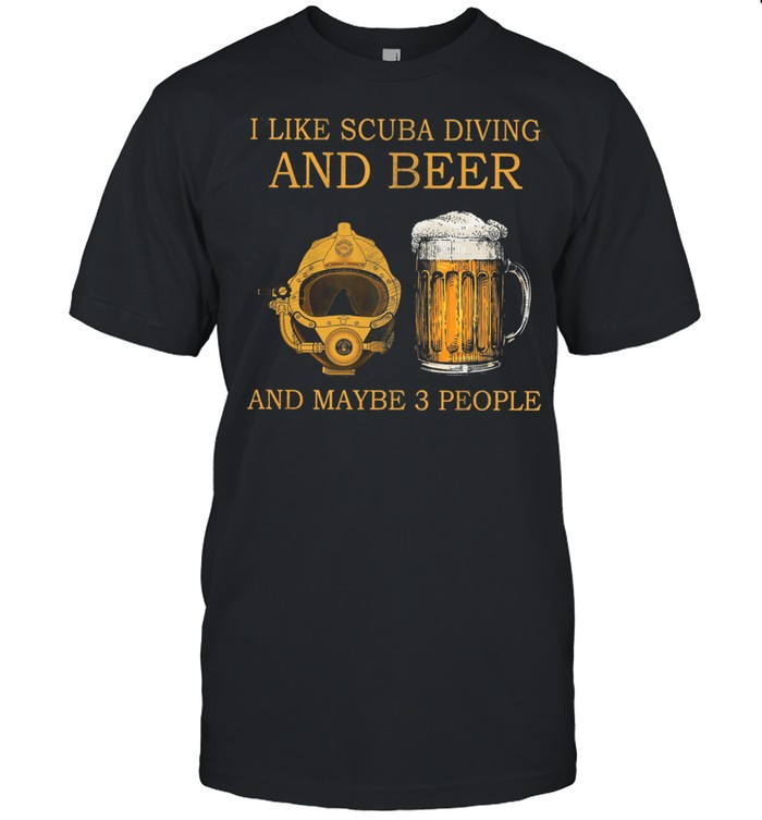 I Like Scuba Diving And Beer And Maybe 3 People T-Shirt