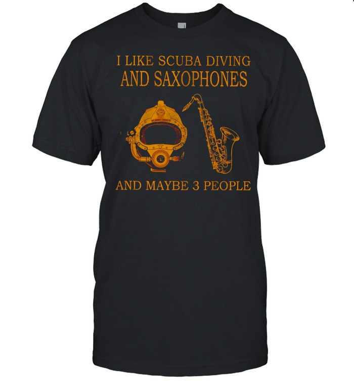 I Like Scuba Diving And Saxophones And Maybe 3 People T-Shirt I Like Scuba Diving And Saxophones And Maybe 3 People T-Shirt