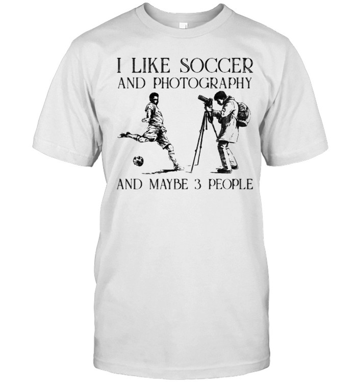 I Like Soccer And Photography And Maybe 3 People T-Shirt