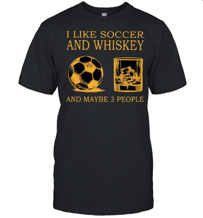 I Like Soccer And Whiskey And Maybe 3 People T-Shirt