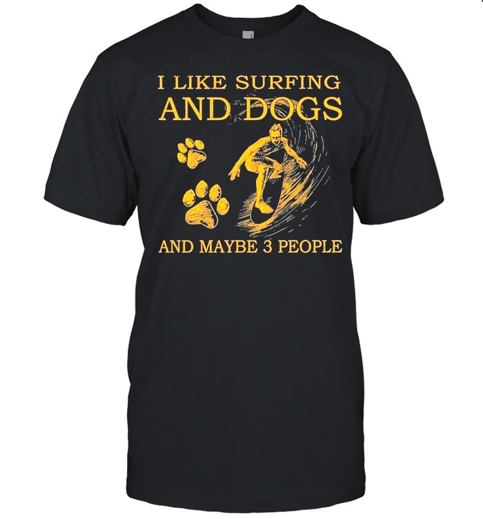 I Like Surfing And Dogs And Maybe Three People T-Shirt I Like Surfing And Dogs And Maybe Three People T-Shirt