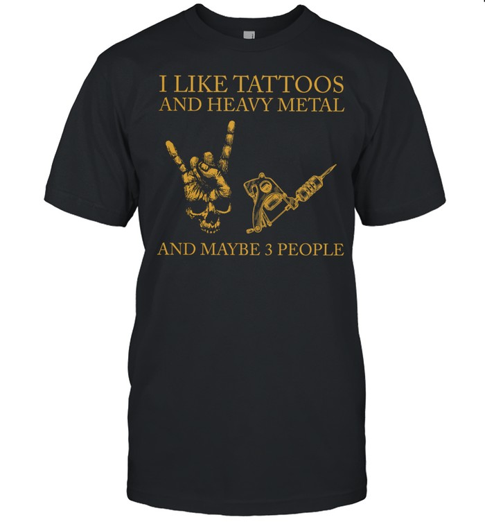 I Like Tattoos And Heavy Metal And Maybe 3 People T-Shirt I Like Tattoos And Heavy Metal And Maybe 3 People T-Shirt