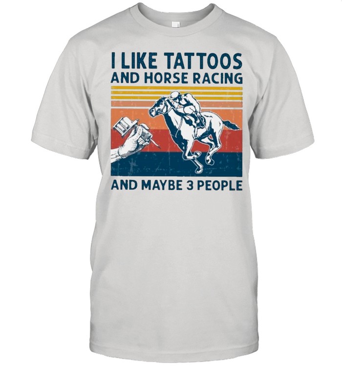 I Like Tattoos And Horse Racing And Maybe 3 People Vintage T-Shirt I Like Tattoos And Horse Racing And Maybe 3 People Vintage T-Shirt